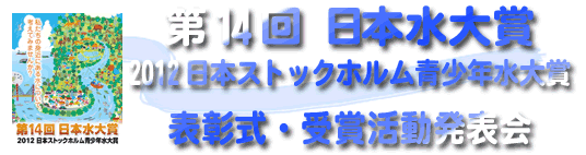 第14回日本水大賞・2012日本ストックホルム青少年水大賞　表彰式・受賞活動発表会