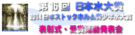第16回日本水大賞・2014日本ストックホルム青少年水大賞　表彰式・受賞活動発表会
