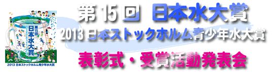 第15回日本水大賞・2013日本ストックホルム青少年水大賞　表彰式・受賞活動発表会